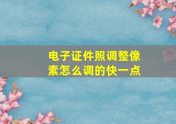 电子证件照调整像素怎么调的快一点