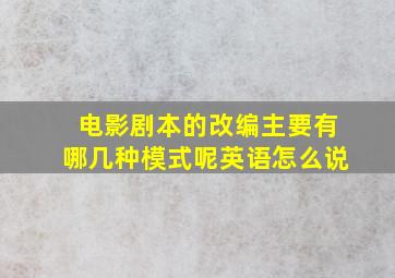 电影剧本的改编主要有哪几种模式呢英语怎么说