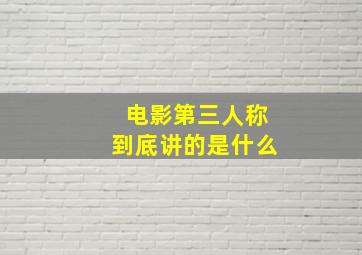 电影第三人称到底讲的是什么