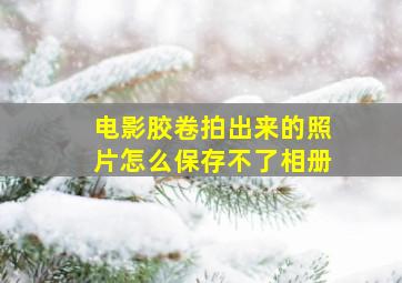 电影胶卷拍出来的照片怎么保存不了相册