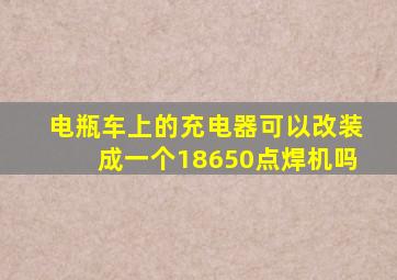 电瓶车上的充电器可以改装成一个18650点焊机吗