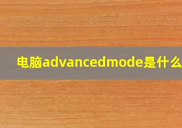 电脑advancedmode是什么意思