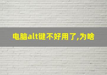 电脑alt键不好用了,为啥