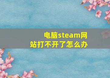 电脑steam网站打不开了怎么办