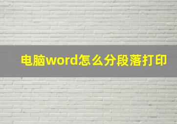 电脑word怎么分段落打印