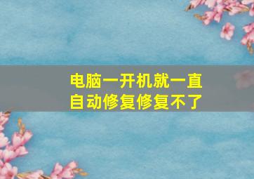 电脑一开机就一直自动修复修复不了