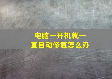 电脑一开机就一直自动修复怎么办