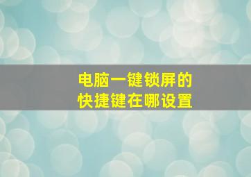 电脑一键锁屏的快捷键在哪设置