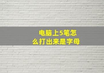 电脑上5笔怎么打出来是字母