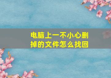 电脑上一不小心删掉的文件怎么找回