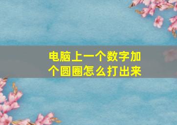 电脑上一个数字加个圆圈怎么打出来