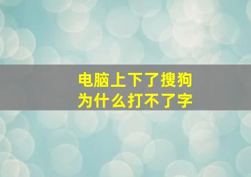 电脑上下了搜狗为什么打不了字