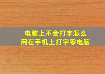 电脑上不会打字怎么用在手机上打字零电脑