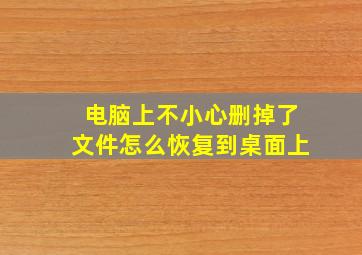 电脑上不小心删掉了文件怎么恢复到桌面上