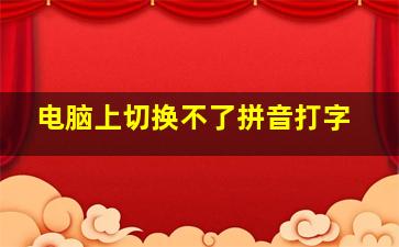 电脑上切换不了拼音打字