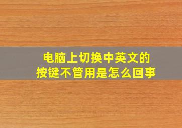 电脑上切换中英文的按键不管用是怎么回事