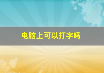 电脑上可以打字吗