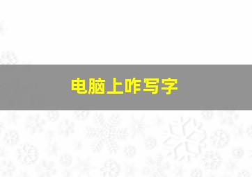 电脑上咋写字