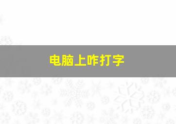 电脑上咋打字