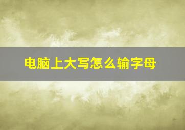 电脑上大写怎么输字母