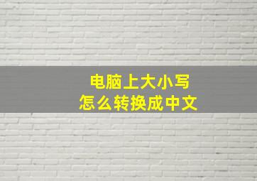 电脑上大小写怎么转换成中文