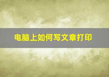 电脑上如何写文章打印