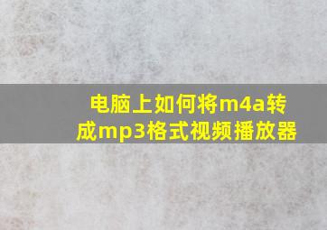 电脑上如何将m4a转成mp3格式视频播放器