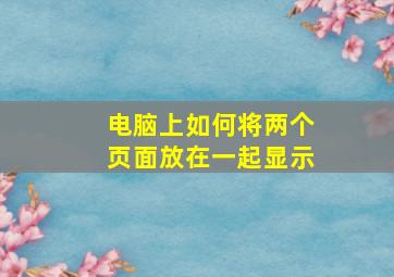 电脑上如何将两个页面放在一起显示