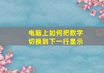 电脑上如何把数字切换到下一行显示