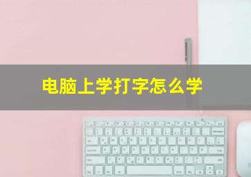 电脑上学打字怎么学