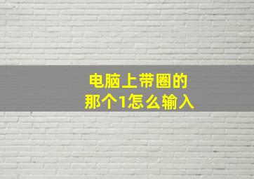 电脑上带圈的那个1怎么输入