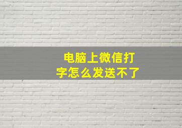 电脑上微信打字怎么发送不了