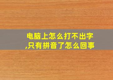 电脑上怎么打不出字,只有拼音了怎么回事