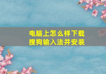 电脑上怎么样下载搜狗输入法并安装