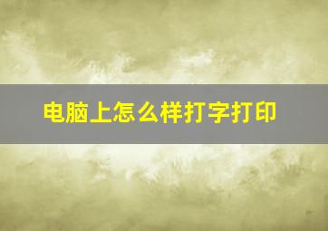 电脑上怎么样打字打印