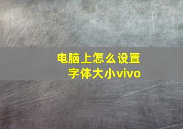 电脑上怎么设置字体大小vivo