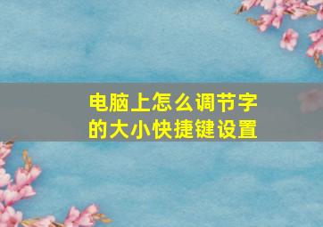 电脑上怎么调节字的大小快捷键设置