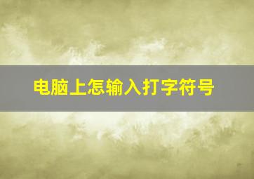 电脑上怎输入打字符号