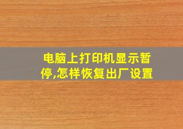 电脑上打印机显示暂停,怎样恢复出厂设置