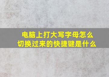 电脑上打大写字母怎么切换过来的快捷键是什么