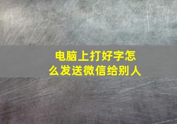 电脑上打好字怎么发送微信给别人