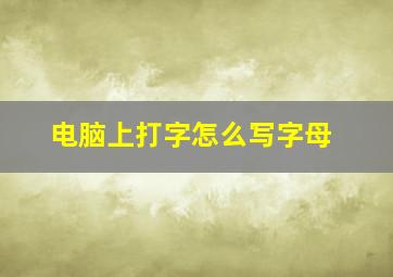 电脑上打字怎么写字母