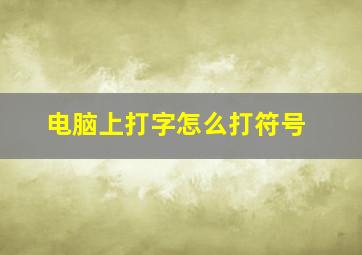 电脑上打字怎么打符号