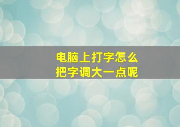 电脑上打字怎么把字调大一点呢