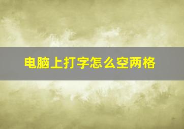 电脑上打字怎么空两格