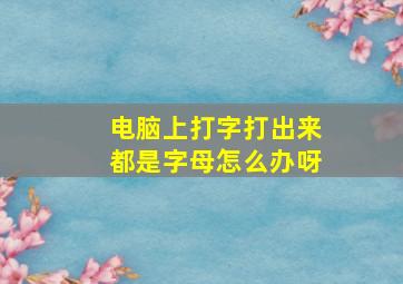 电脑上打字打出来都是字母怎么办呀