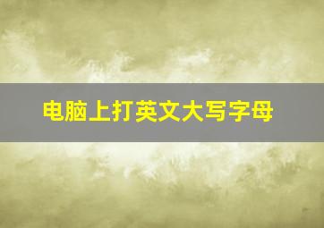 电脑上打英文大写字母