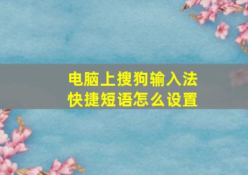 电脑上搜狗输入法快捷短语怎么设置