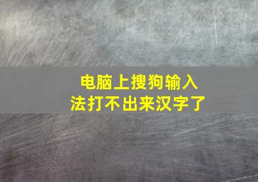 电脑上搜狗输入法打不出来汉字了