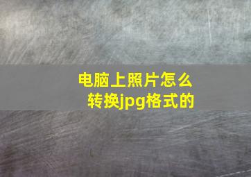 电脑上照片怎么转换jpg格式的